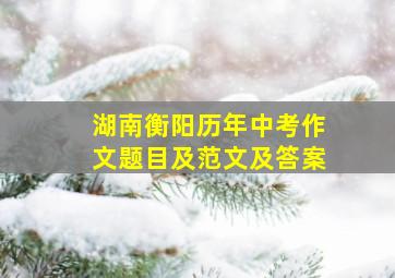 湖南衡阳历年中考作文题目及范文及答案