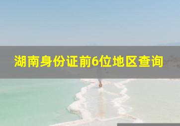 湖南身份证前6位地区查询