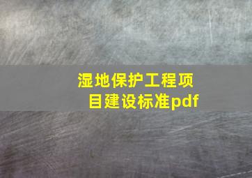 湿地保护工程项目建设标准pdf