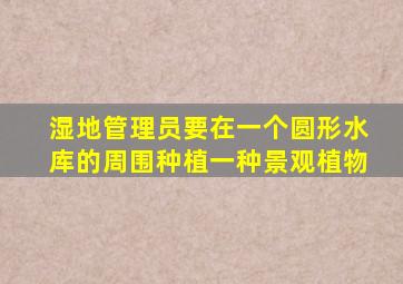 湿地管理员要在一个圆形水库的周围种植一种景观植物