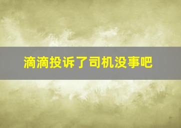 滴滴投诉了司机没事吧