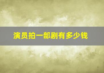 演员拍一部剧有多少钱