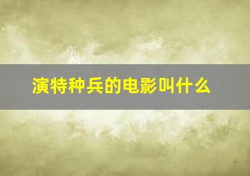 演特种兵的电影叫什么