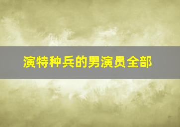 演特种兵的男演员全部