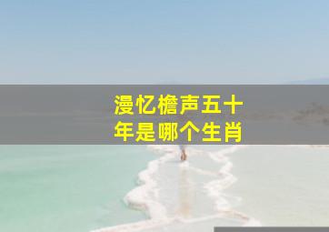 漫忆檐声五十年是哪个生肖