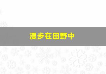 漫步在田野中