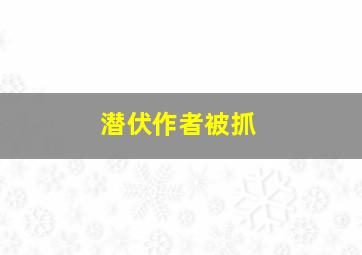 潜伏作者被抓