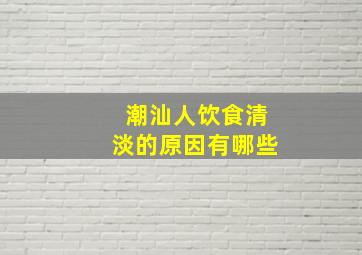 潮汕人饮食清淡的原因有哪些