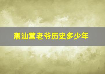 潮汕营老爷历史多少年