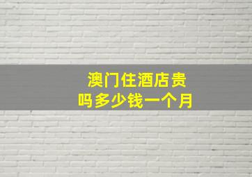 澳门住酒店贵吗多少钱一个月