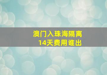 澳门入珠海隔离14天费用谁出