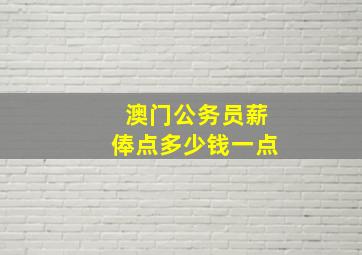 澳门公务员薪俸点多少钱一点