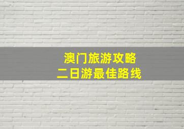 澳门旅游攻略二日游最佳路线