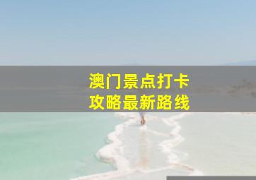 澳门景点打卡攻略最新路线