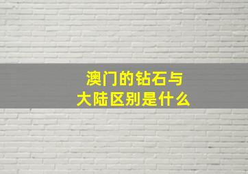 澳门的钻石与大陆区别是什么