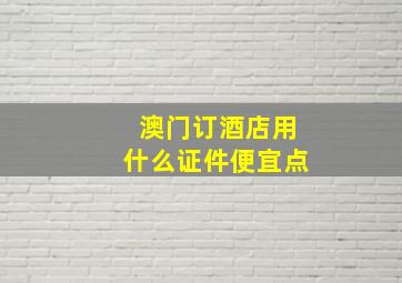 澳门订酒店用什么证件便宜点