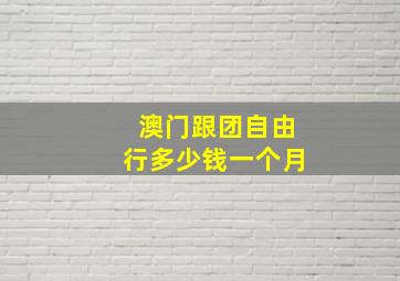 澳门跟团自由行多少钱一个月