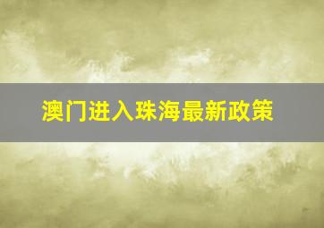 澳门进入珠海最新政策