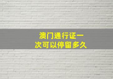 澳门通行证一次可以停留多久