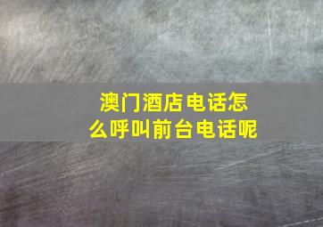 澳门酒店电话怎么呼叫前台电话呢