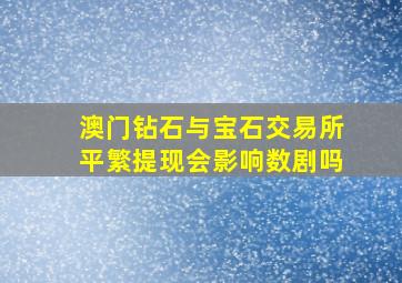 澳门钻石与宝石交易所平繁提现会影响数剧吗