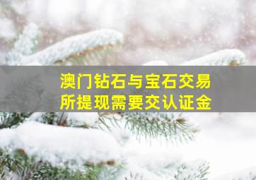 澳门钻石与宝石交易所提现需要交认证金