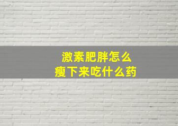 激素肥胖怎么瘦下来吃什么药