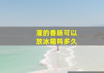 灌的香肠可以放冰箱吗多久