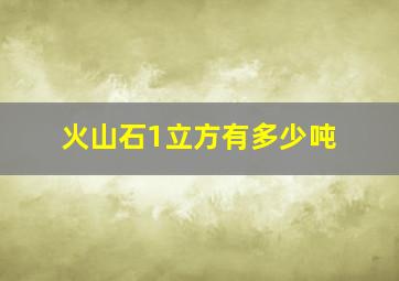 火山石1立方有多少吨