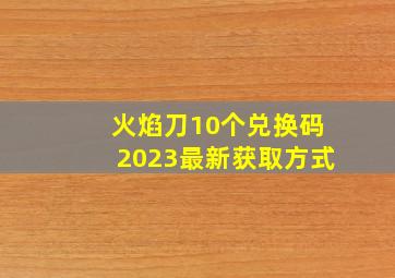 火焰刀10个兑换码2023最新获取方式