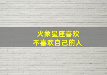 火象星座喜欢不喜欢自己的人