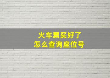 火车票买好了怎么查询座位号