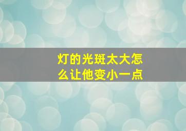 灯的光斑太大怎么让他变小一点