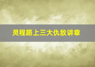 灵程路上三大仇敌讲章