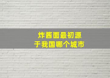 炸酱面最初源于我国哪个城市