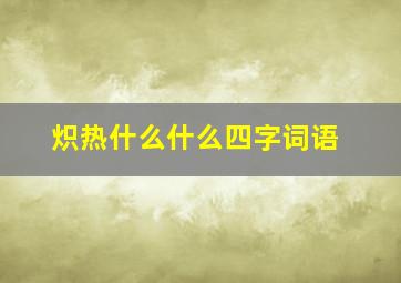 炽热什么什么四字词语