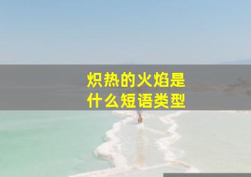 炽热的火焰是什么短语类型