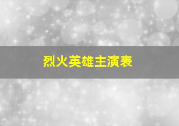 烈火英雄主演表