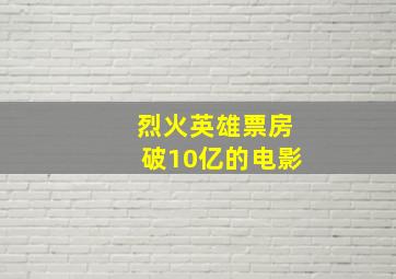 烈火英雄票房破10亿的电影