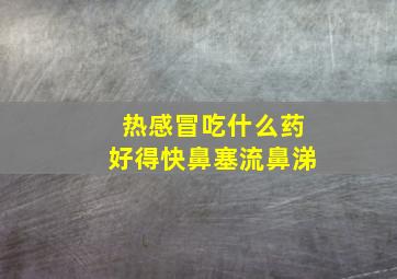 热感冒吃什么药好得快鼻塞流鼻涕