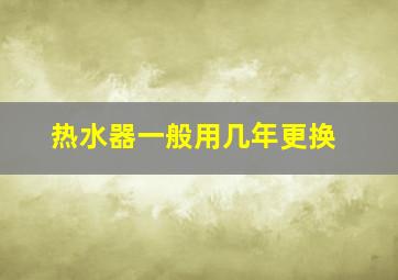 热水器一般用几年更换