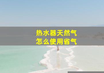 热水器天然气怎么使用省气