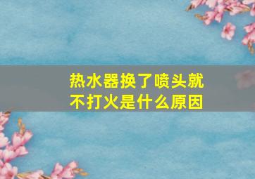 热水器换了喷头就不打火是什么原因