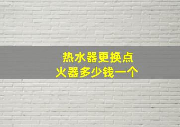 热水器更换点火器多少钱一个