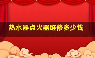 热水器点火器维修多少钱