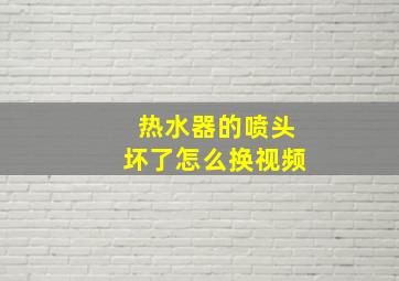 热水器的喷头坏了怎么换视频