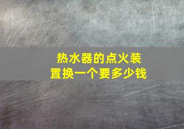 热水器的点火装置换一个要多少钱