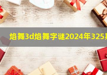 焰舞3d焰舞字谜2024年325期