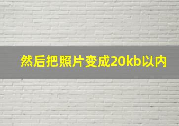 然后把照片变成20kb以内