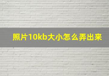 照片10kb大小怎么弄出来